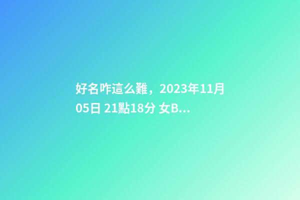 好名咋這么難，2023年11月05日 21點18分 女Baby，分析下五行八字